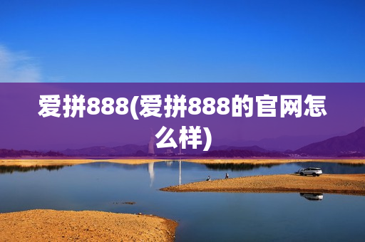 爱拼888(爱拼888的官网怎么样)