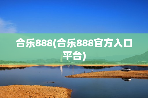 合乐888(合乐888官方入口平台)