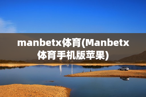 manbetx体育(Manbetx体育手机版苹果)