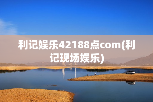 利记娱乐42188点com(利记现场娱乐)