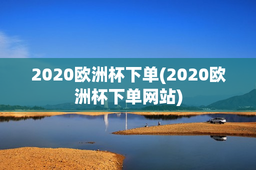 2020欧洲杯下单(2020欧洲杯下单网站)