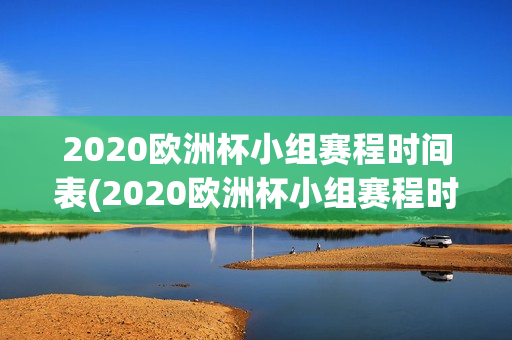 2020欧洲杯小组赛程时间表(2020欧洲杯小组赛程时间表格)