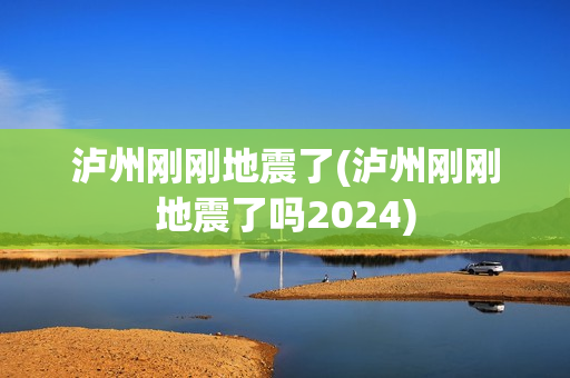 泸州刚刚地震了(泸州刚刚地震了吗2024)