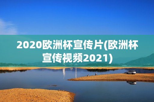 2020欧洲杯宣传片(欧洲杯宣传视频2021)