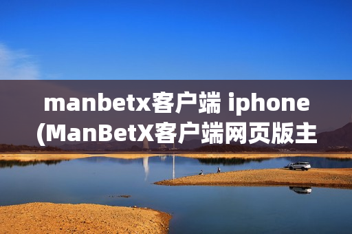 manbetx客户端 iphone(ManBetX客户端网页版主页)