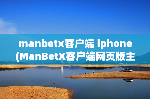 manbetx客户端 iphone(ManBetX客户端网页版主页)