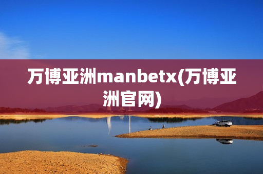 万博亚洲manbetx(万博亚洲官网)