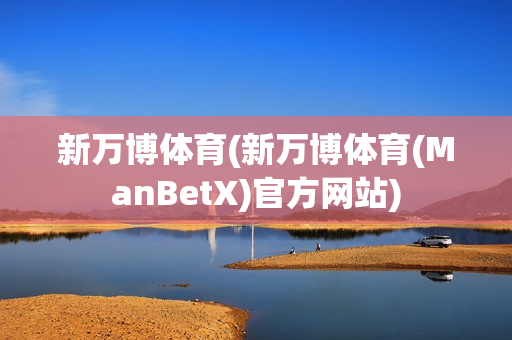 新万博体育(新万博体育(ManBetX)官方网站)