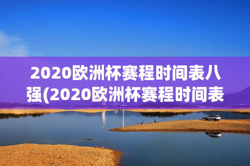 2020欧洲杯赛程时间表八强(2020欧洲杯赛程时间表八强球队)