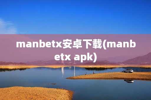 manbetx安卓下载(manbetx apk)