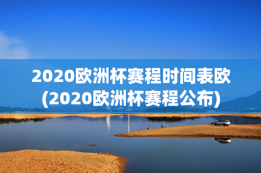 2020欧洲杯赛程时间表欧(2020欧洲杯赛程公布)