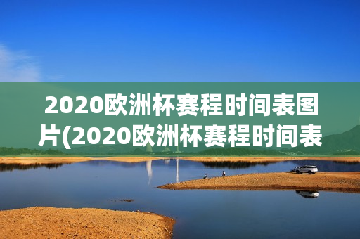 2020欧洲杯赛程时间表图片(2020欧洲杯赛程时间表图片大全)