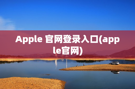 Apple 官网登录入口(apple官网)