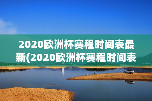 2020欧洲杯赛程时间表最新(2020欧洲杯赛程时间表最新消息)