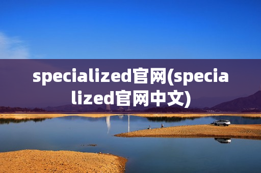 specialized官网(specialized官网中文)