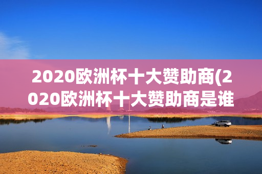 2020欧洲杯十大赞助商(2020欧洲杯十大赞助商是谁)