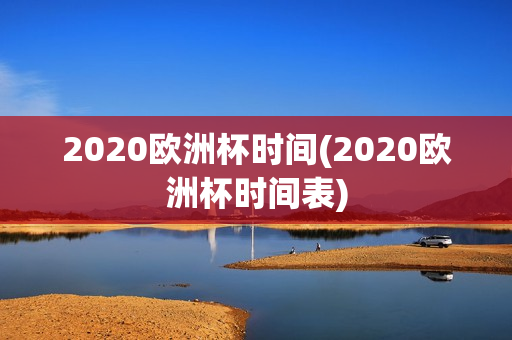 2020欧洲杯时间(2020欧洲杯时间表)