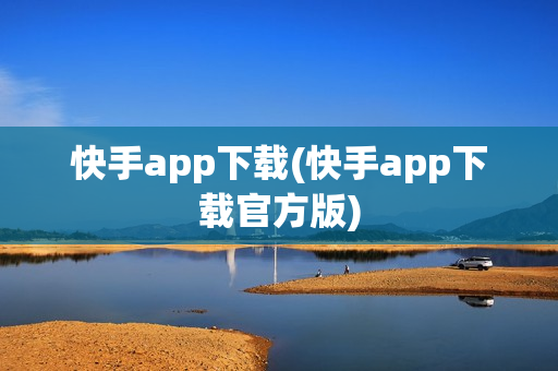 快手app下载(快手app下载官方版)