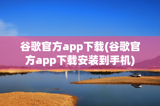 谷歌官方app下载(谷歌官方app下载安装到手机)