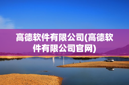 高德软件有限公司(高德软件有限公司官网)