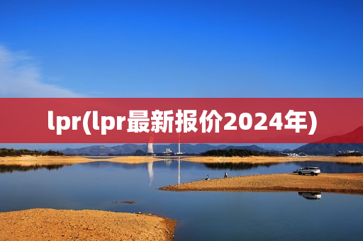 lpr(lpr最新报价2024年)