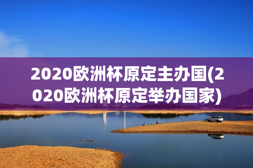 2020欧洲杯原定主办国(2020欧洲杯原定举办国家)