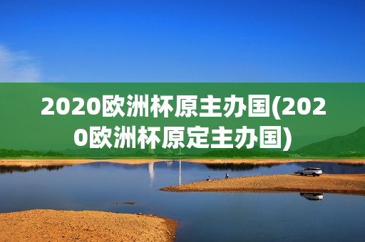 2020欧洲杯原主办国(2020欧洲杯原定主办国)