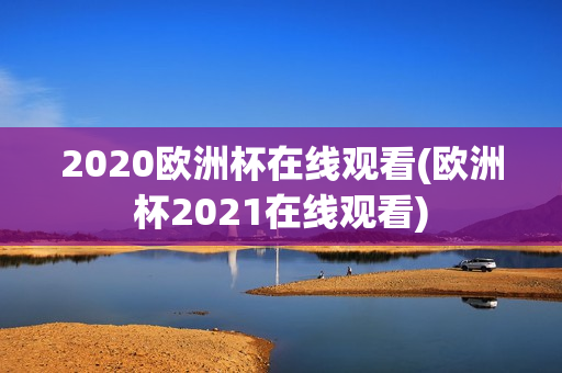 2020欧洲杯在线观看(欧洲杯2021在线观看)