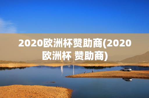 2020欧洲杯赞助商(2020欧洲杯 赞助商)