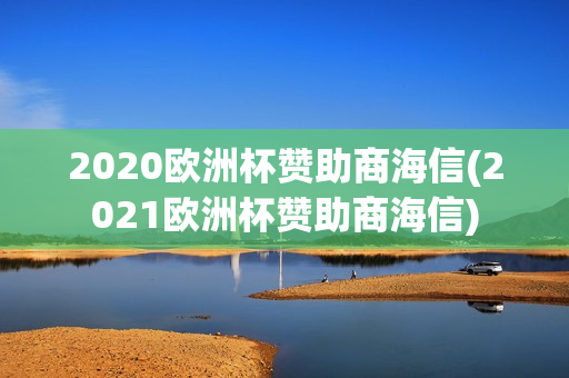 2020欧洲杯赞助商海信(2021欧洲杯赞助商海信)