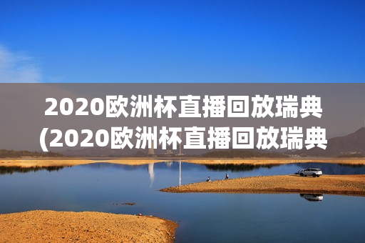 2020欧洲杯直播回放瑞典(2020欧洲杯直播回放瑞典比赛)