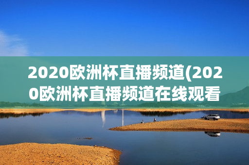 2020欧洲杯直播频道(2020欧洲杯直播频道在线观看)