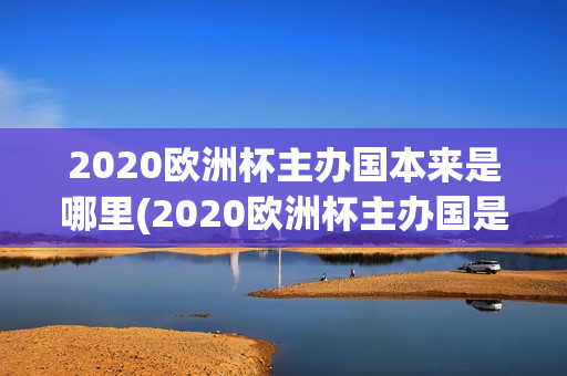 2020欧洲杯主办国本来是哪里(2020欧洲杯主办国是哪个国家)