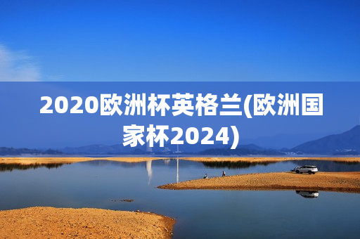 2020欧洲杯英格兰(欧洲国家杯2024)