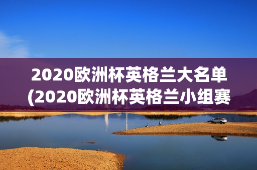 2020欧洲杯英格兰大名单(2020欧洲杯英格兰小组赛战绩)