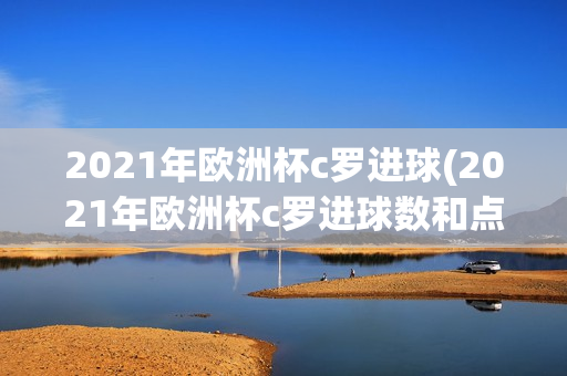 2021年欧洲杯c罗进球(2021年欧洲杯c罗进球数和点球数)