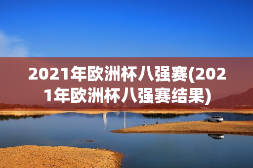 2021年欧洲杯八强赛(2021年欧洲杯八强赛结果)