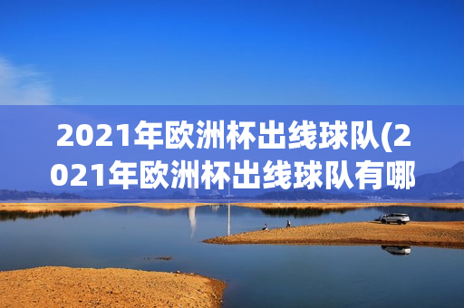 2021年欧洲杯出线球队(2021年欧洲杯出线球队有哪些)