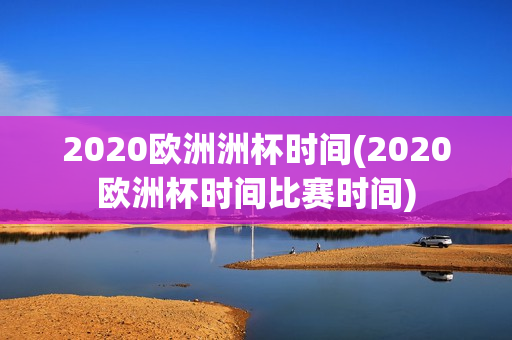 2020欧洲洲杯时间(2020欧洲杯时间比赛时间)