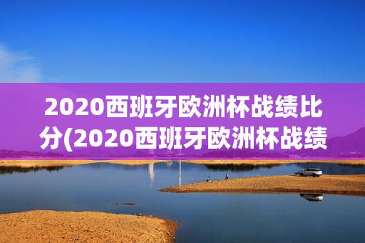 2020西班牙欧洲杯战绩比分(2020西班牙欧洲杯战绩比分)