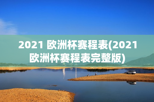 2021 欧洲杯赛程表(2021欧洲杯赛程表完整版)