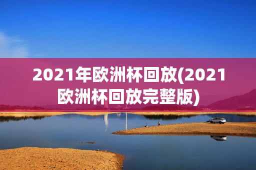 2021年欧洲杯回放(2021欧洲杯回放完整版)