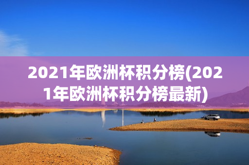 2021年欧洲杯积分榜(2021年欧洲杯积分榜最新)