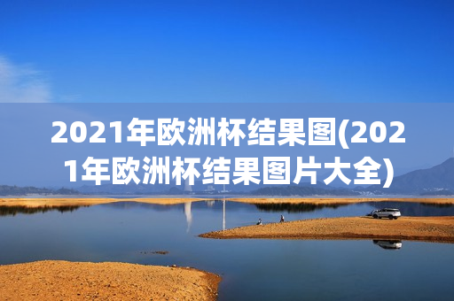 2021年欧洲杯结果图(2021年欧洲杯结果图片大全)