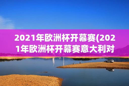 2021年欧洲杯开幕赛(2021年欧洲杯开幕赛意大利对土耳其全程比赛回放)