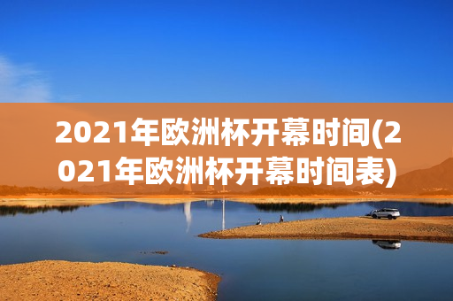 2021年欧洲杯开幕时间(2021年欧洲杯开幕时间表)