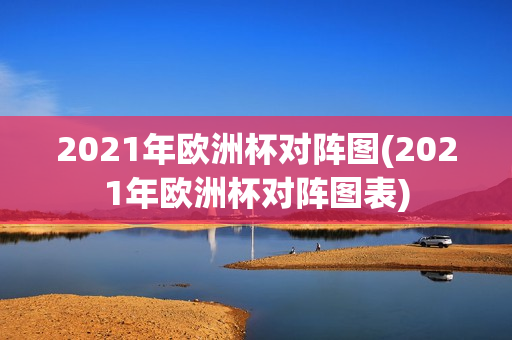 2021年欧洲杯对阵图(2021年欧洲杯对阵图表)