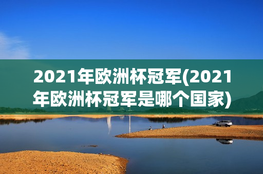 2021年欧洲杯冠军(2021年欧洲杯冠军是哪个国家)