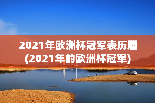 2021年欧洲杯冠军表历届(2021年的欧洲杯冠军)