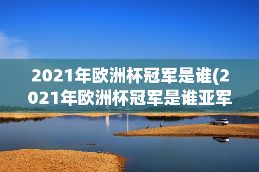 2021年欧洲杯冠军是谁(2021年欧洲杯冠军是谁亚军)